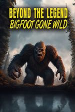 Watch Beyond the Legend: Bigfoot Gone Wild Myflixer